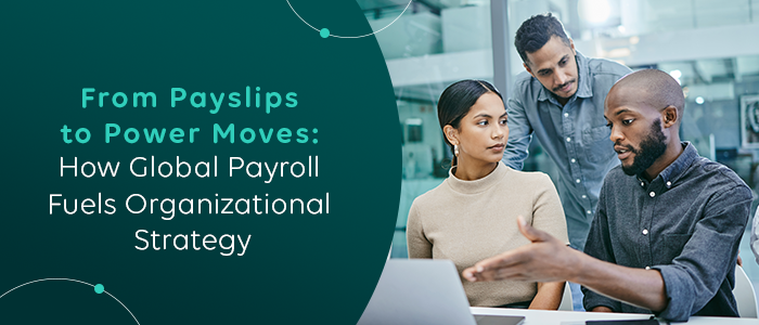From Payslips to Power Moves: How Global Payroll Fuels Organizational Strategy