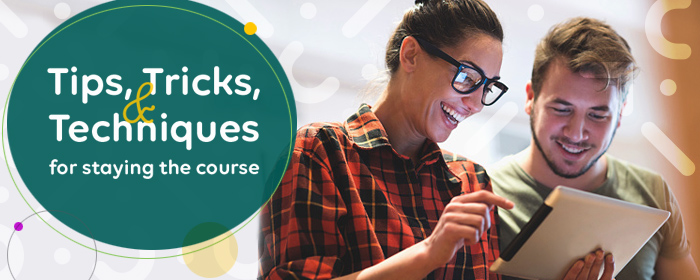 Tips, Tricks, and Techniques for staying the course