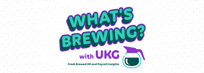 What’s Brewing? with UKG. Fresh Brewed HR and Payroll Insights 
